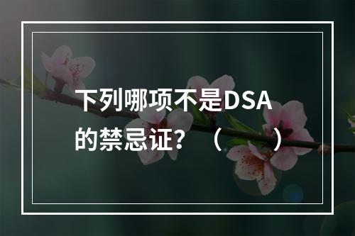 下列哪项不是DSA的禁忌证？（　　）