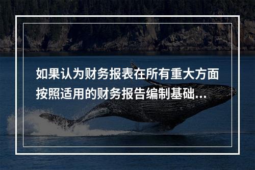 如果认为财务报表在所有重大方面按照适用的财务报告编制基础的规