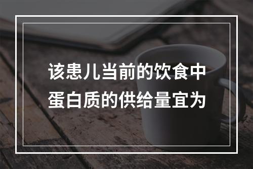 该患儿当前的饮食中蛋白质的供给量宜为