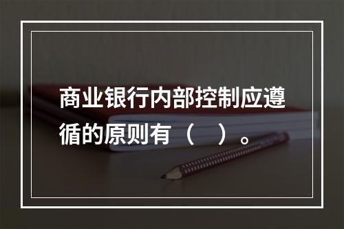 商业银行内部控制应遵循的原则有（　）。