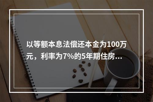 以等额本息法偿还本金为100万元，利率为7%的5年期住房贷款