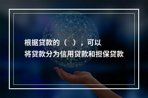 根据贷款的（    ），可以将贷款分为信用贷款和担保贷款