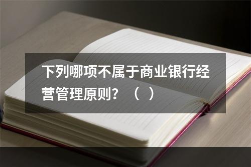 下列哪项不属于商业银行经营管理原则？（   ）