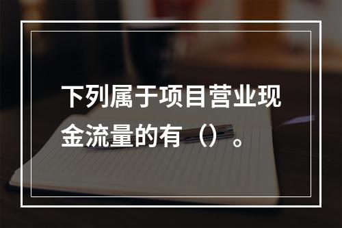 下列属于项目营业现金流量的有（）。