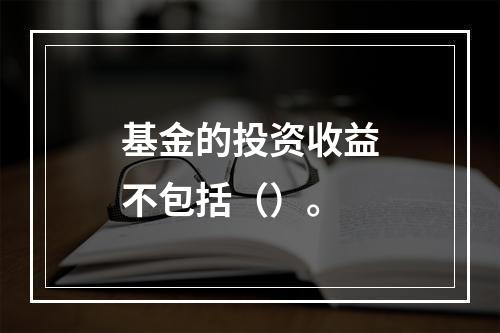 基金的投资收益不包括（）。