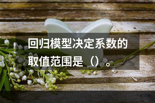 回归模型决定系数的取值范围是（）。