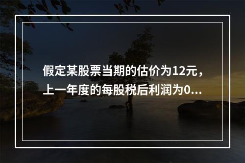 假定某股票当期的估价为12元，上一年度的每股税后利润为0.5