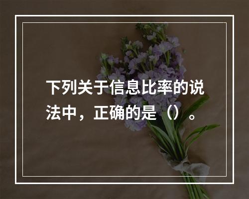 下列关于信息比率的说法中，正确的是（）。