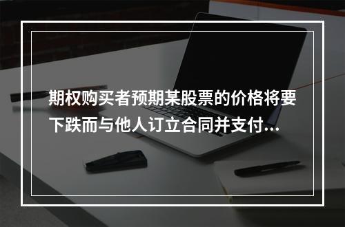 期权购买者预期某股票的价格将要下跌而与他人订立合同并支付期权