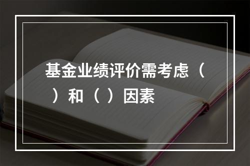 基金业绩评价需考虑（  ）和（  ）因素