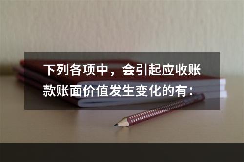 下列各项中，会引起应收账款账面价值发生变化的有：