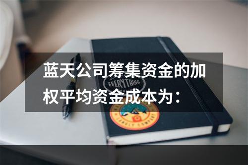 蓝天公司筹集资金的加权平均资金成本为：