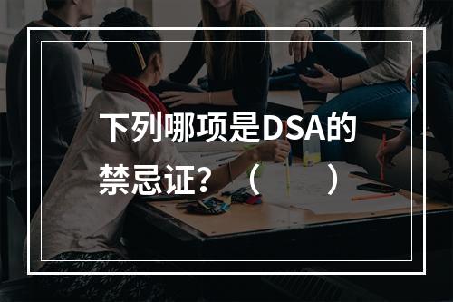 下列哪项是DSA的禁忌证？（　　）