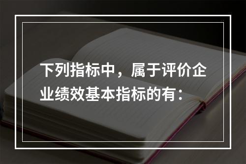 下列指标中，属于评价企业绩效基本指标的有：