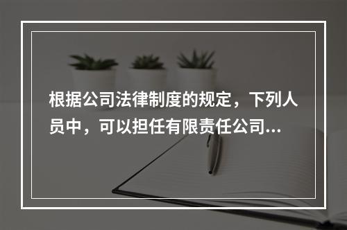 根据公司法律制度的规定，下列人员中，可以担任有限责任公司监事