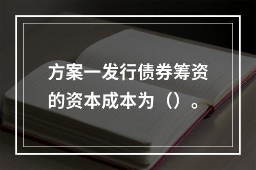 方案一发行债券筹资的资本成本为（）。