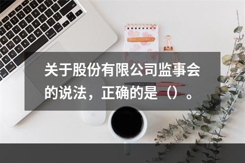 关于股份有限公司监事会的说法，正确的是（）。