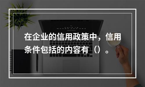 在企业的信用政策中，信用条件包括的内容有（）。