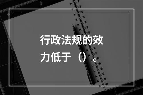 行政法规的效力低于（）。