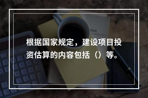 根据国家规定，建设项目投资估算的内容包括（）等。