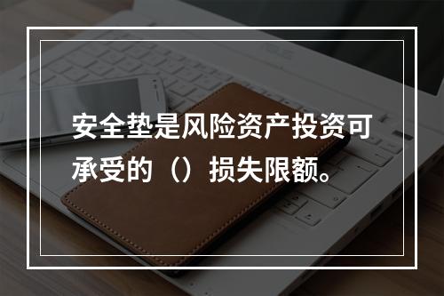 安全垫是风险资产投资可承受的（）损失限额。