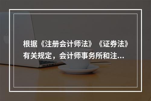 根据《注册会计师法》《证券法》有关规定，会计师事务所和注册会