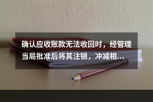 确认应收账款无法收回时，经管理当局批准后将其注销，冲减相应应