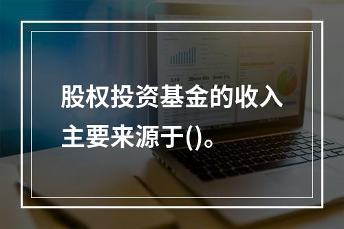 股权投资基金的收入主要来源于()。