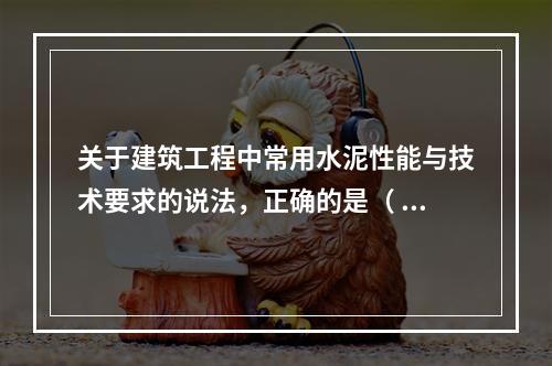 关于建筑工程中常用水泥性能与技术要求的说法，正确的是（ ）。