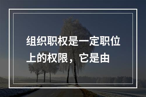 组织职权是一定职位上的权限，它是由