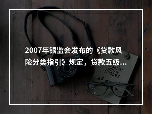 2007年银监会发布的《贷款风险分类指引》规定，贷款五级分类