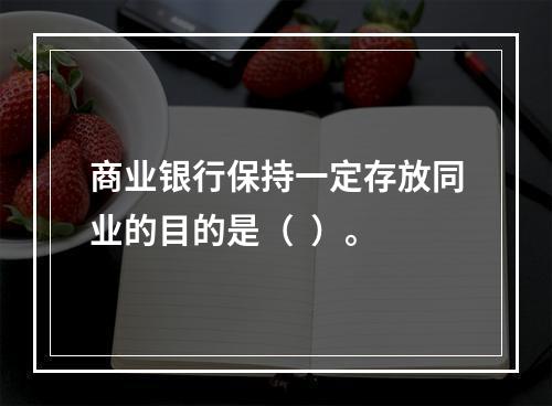 商业银行保持一定存放同业的目的是（  ）。