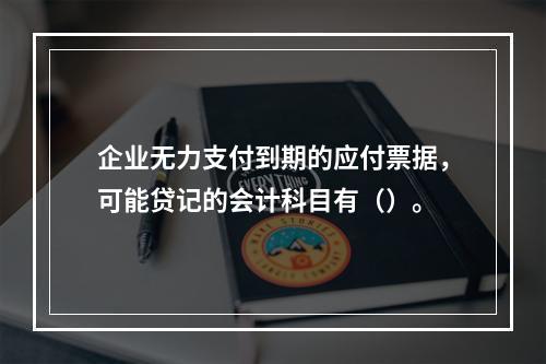 企业无力支付到期的应付票据，可能贷记的会计科目有（）。