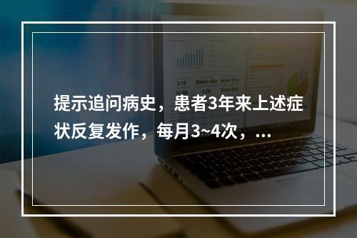 提示追问病史，患者3年来上述症状反复发作，每月3~4次，每次