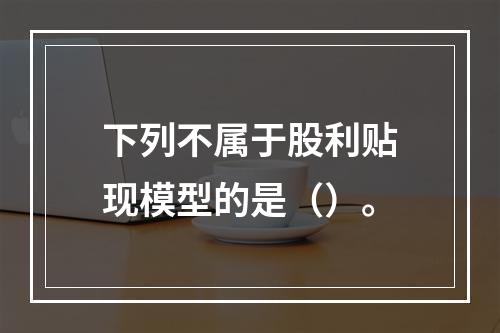 下列不属于股利贴现模型的是（）。