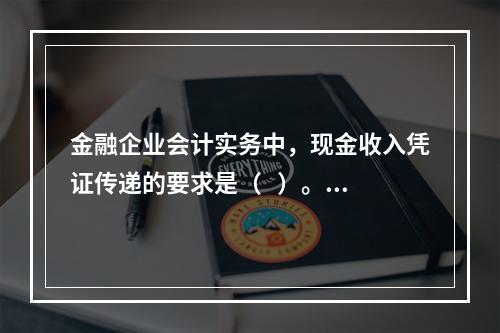 金融企业会计实务中，现金收入凭证传递的要求是（   ）。【2