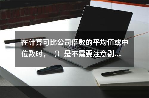 在计算可比公司倍数的平均值或中位数时，（）是不需要注意剔除的