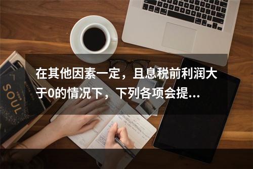 在其他因素一定，且息税前利润大于0的情况下，下列各项会提高企