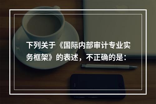 下列关于《国际内部审计专业实务框架》的表述，不正确的是：