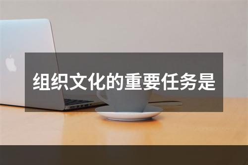 组织文化的重要任务是