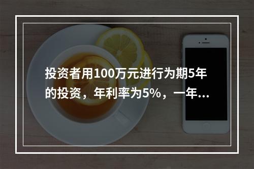 投资者用100万元进行为期5年的投资，年利率为5%，一年计息