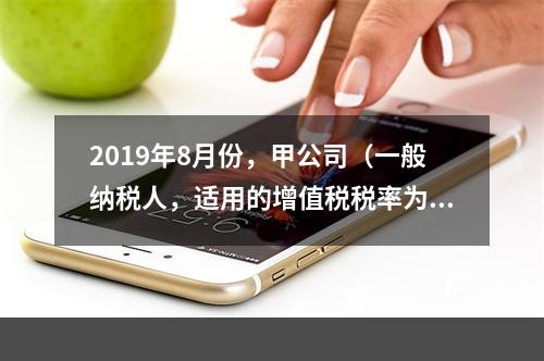 2019年8月份，甲公司（一般纳税人，适用的增值税税率为13