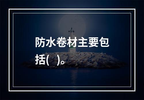 防水卷材主要包括(   )。