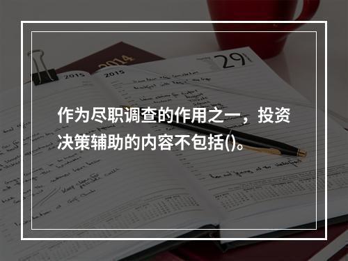 作为尽职调查的作用之一，投资决策辅助的内容不包括()。