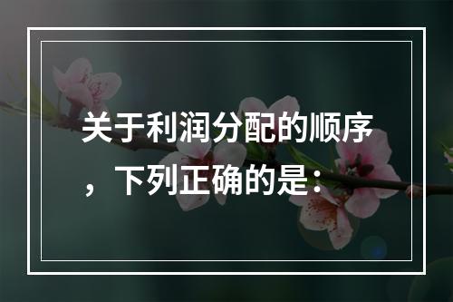 关于利润分配的顺序，下列正确的是：