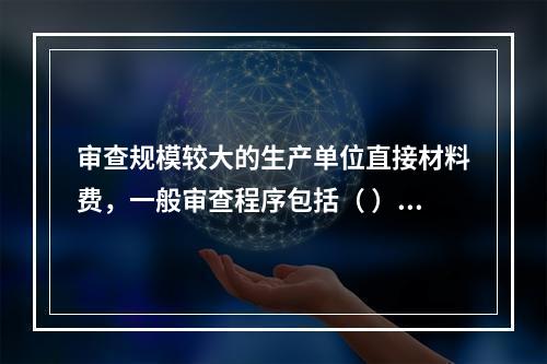 审查规模较大的生产单位直接材料费，一般审查程序包括（ ）。