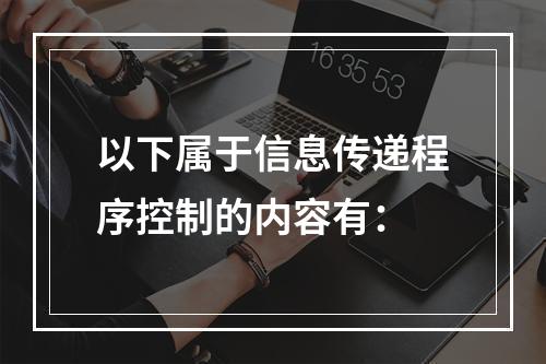 以下属于信息传递程序控制的内容有：