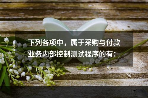 下列各项中，属于采购与付款业务内部控制测试程序的有：