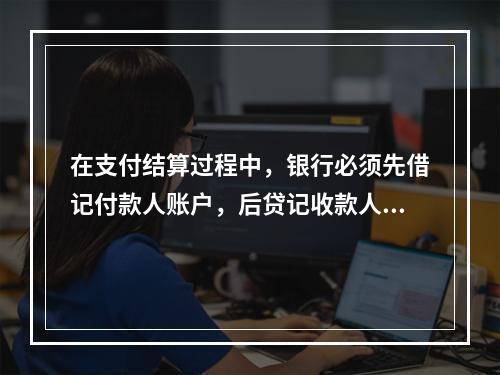 在支付结算过程中，银行必须先借记付款人账户，后贷记收款人账户