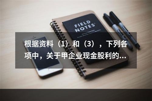 根据资料（1）和（3），下列各项中，关于甲企业现金股利的会计